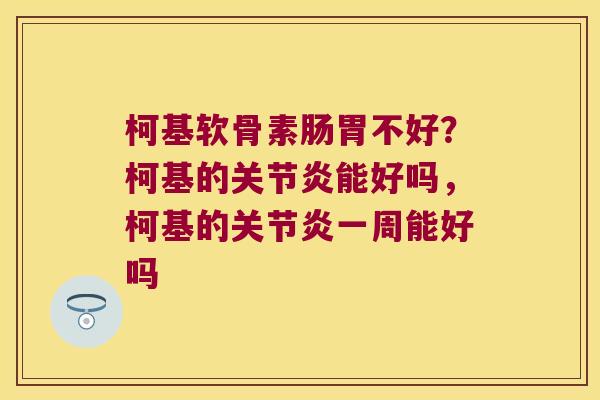 柯基软骨素肠胃不好?柯基的能好吗,柯基的一周能好吗 柯基软骨素肠胃不好?柯基的能好吗,柯基的一周能好吗