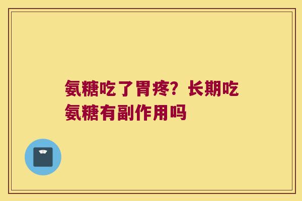 氨糖吃了胃疼？长期吃氨糖有副作用吗