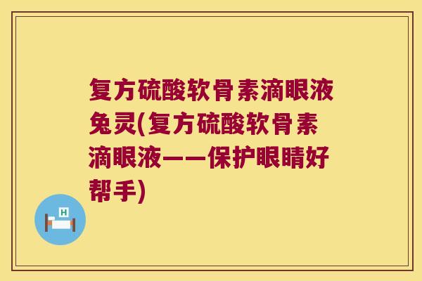 复方硫酸软骨素滴眼液兔灵(复方硫酸软骨素滴眼液——保护眼睛好帮手)