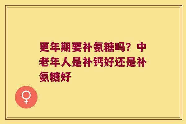 要补氨糖吗？中老年人是补钙好还是补氨糖好