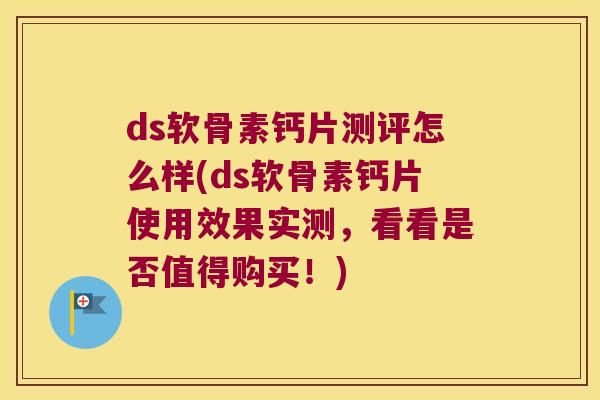 ds软骨素钙片测评怎么样(ds软骨素钙片使用效果实测,看看是否值得购买!) ds软骨素钙片测评怎么样(ds软骨素钙片使用效果实测,看看是否值得购买!)