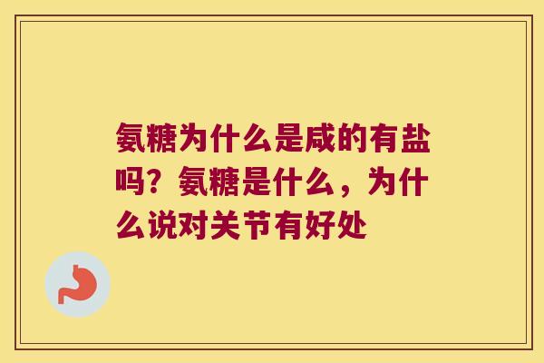 氨糖为什么是咸的有盐吗?氨糖是什么,为什么说对关节有好处 氨糖为什么是咸的有盐吗?氨糖是什么,为什么说对关节有好处