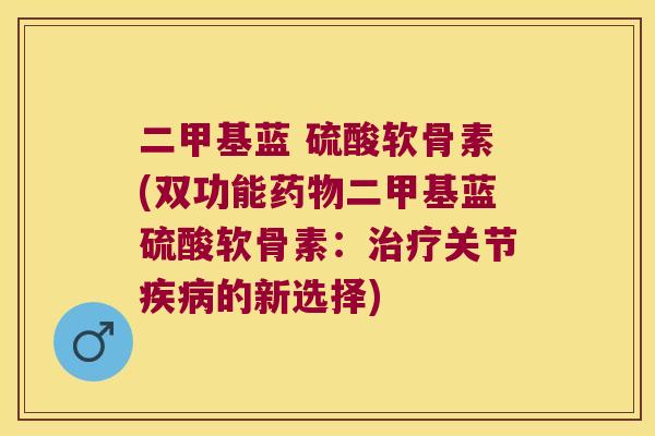 二甲基蓝 硫酸软骨素(双功能二甲基蓝硫酸软骨素:关节的新选择) 二甲基蓝 硫酸软骨素(双功能二甲基蓝硫酸软骨素:关节的新选择)