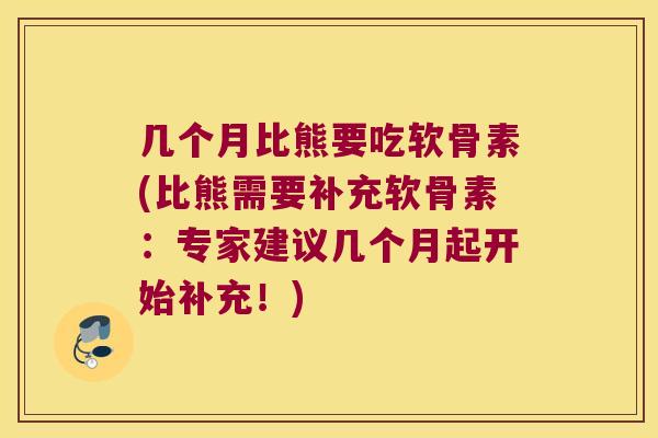 几个月比熊要吃软骨素(比熊需要补充软骨素：专家建议几个月起开始补充！)