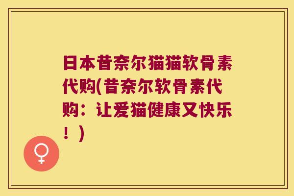 日本昔奈尔猫猫软骨素代购(昔奈尔软骨素代购:让爱猫健康又快乐!) 日本昔奈尔猫猫软骨素代购(昔奈尔软骨素代购:让爱猫健康又快乐!)