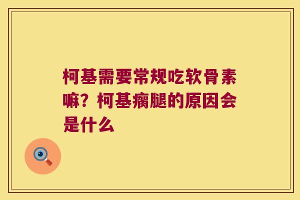 柯基需要常规吃软骨素嘛?柯基瘸腿的原因会是什么 柯基需要常规吃软骨素嘛?柯基瘸腿的原因会是什么