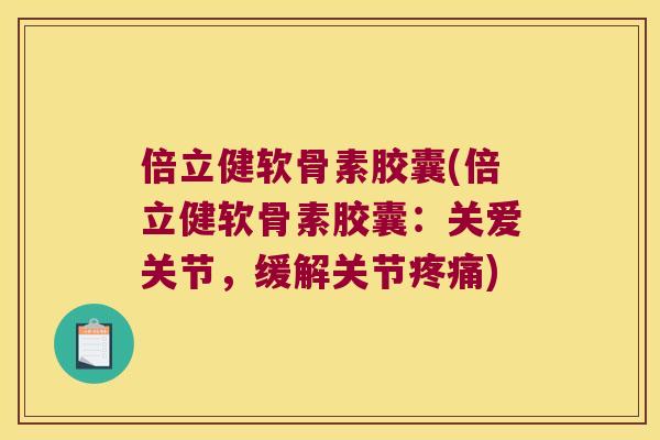 倍立健软骨素胶囊(倍立健软骨素胶囊:关爱关节,缓解关节) 倍立健软骨素胶囊(倍立健软骨素胶囊:关爱关节,缓解关节)