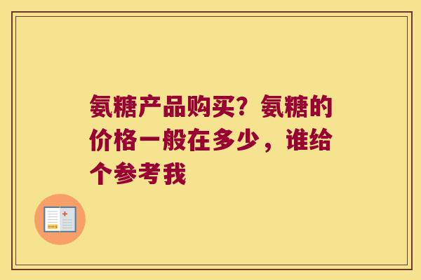 氨糖产品购买？氨糖的价格一般在多少，谁给个参考我