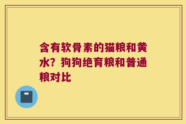 含有软骨素的猫粮和黄水？狗狗绝育粮和普通粮对比