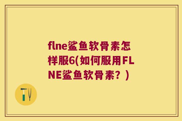 flne鲨鱼软骨素怎样服6(如何服用FLNE鲨鱼软骨素？)