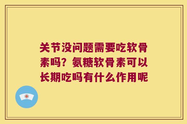 关节没问题需要吃软骨素吗?氨糖软骨素可以长期吃吗有什么作用呢 关节没问题需要吃软骨素吗?氨糖软骨素可以长期吃吗有什么作用呢