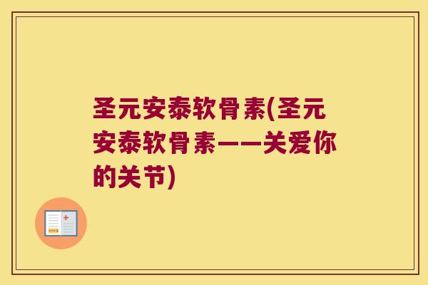 圣元安泰软骨素(圣元安泰软骨素——关爱你的关节)