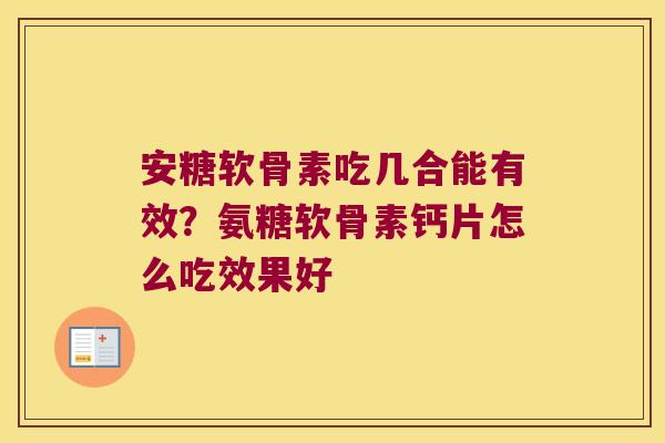 安糖软骨素吃几合能有效？氨糖软骨素钙片怎么吃效果好