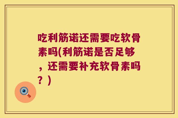 吃利筋诺还需要吃软骨素吗(利筋诺是否足够,还需要补充软骨素吗?) 吃利筋诺还需要吃软骨素吗(利筋诺是否足够,还需要补充软骨素吗?)