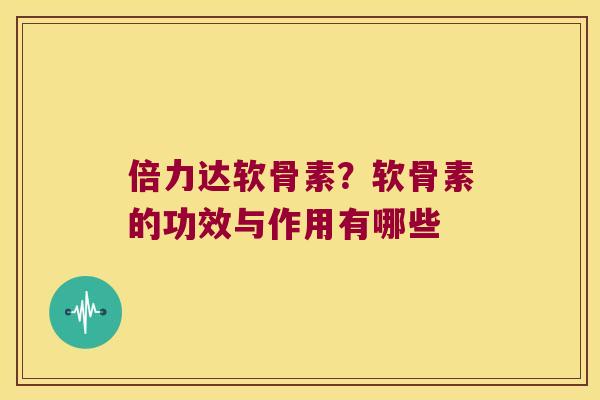 倍力达软骨素？软骨素的功效与作用有哪些