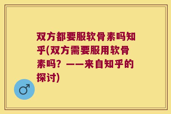双方都要服软骨素吗知乎(双方需要服用软骨素吗？——来自知乎的探讨)