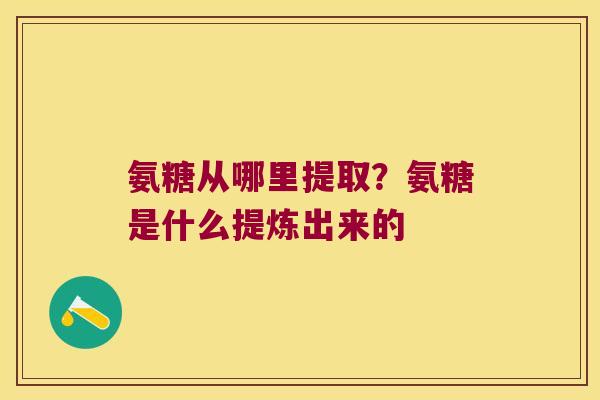 氨糖从哪里提取？氨糖是什么提炼出来的