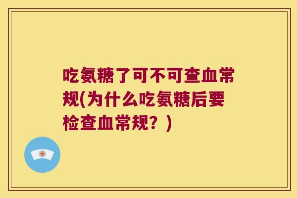 吃氨糖了可不可查常规(为什么吃氨糖后要检查常规?) 吃氨糖了可不可查常规(为什么吃氨糖后要检查常规?)