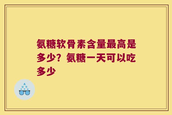 氨糖软骨素含量高是多少？氨糖一天可以吃多少