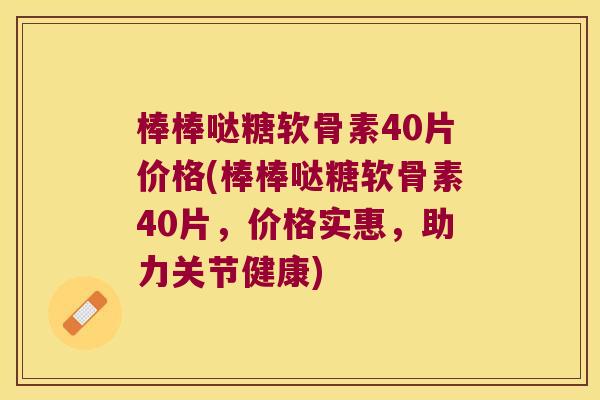 棒棒哒糖软骨素40片价格(棒棒哒糖软骨素40片,价格实惠,助力关节健康) 棒棒哒糖软骨素40片价格(棒棒哒糖软骨素40片,价格实惠,助力关节健康)