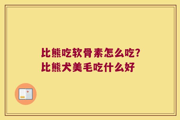 比熊吃软骨素怎么吃？比熊犬美毛吃什么好