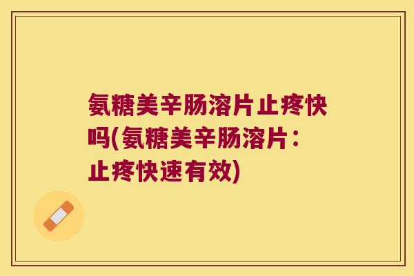氨糖美辛肠溶片止疼快吗(氨糖美辛肠溶片：止疼快速有效)