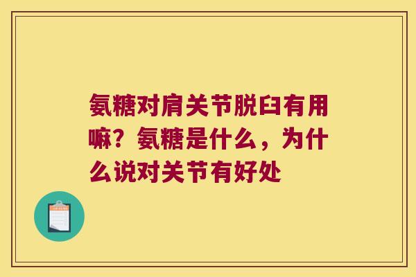 氨糖对肩关节脱臼有用嘛？氨糖是什么，为什么说对关节有好处