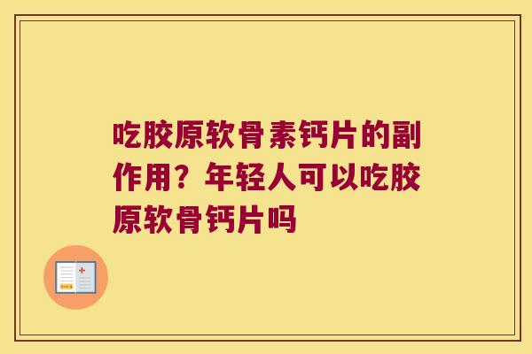 吃胶原软骨素钙片的副作用？年轻人可以吃胶原软骨钙片吗