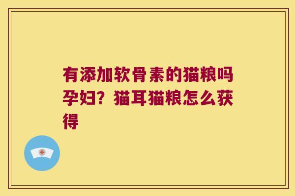 有添加软骨素的猫粮吗孕妇?猫耳猫粮怎么获得 有添加软骨素的猫粮吗孕妇?猫耳猫粮怎么获得