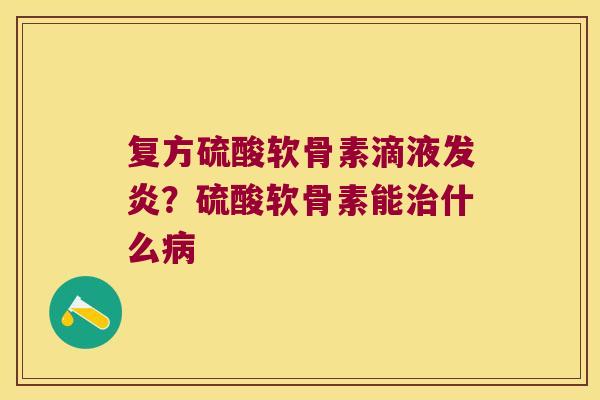 复方硫酸软骨素滴液发炎？硫酸软骨素能什么