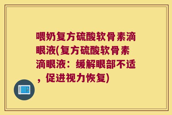 喂奶复方硫酸软骨素滴眼液(复方硫酸软骨素滴眼液:缓解眼部不适,促进视力恢复) 喂奶复方硫酸软骨素滴眼液(复方硫酸软骨素滴眼液:缓解眼部不适,促进视力恢复)