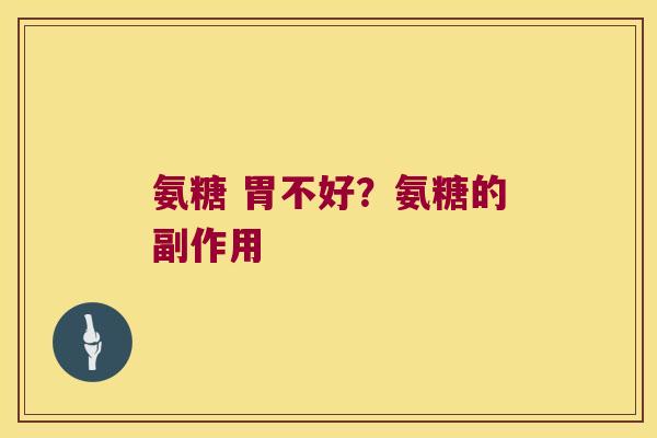 氨糖 胃不好?氨糖的副作用 氨糖 胃不好?氨糖的副作用