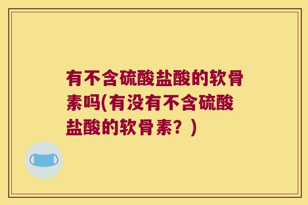 有不含硫酸盐酸的软骨素吗(有没有不含硫酸盐酸的软骨素？)