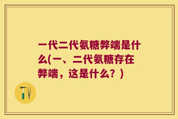 一代二代氨糖弊端是什么(一、二代氨糖存在弊端，这是什么？)