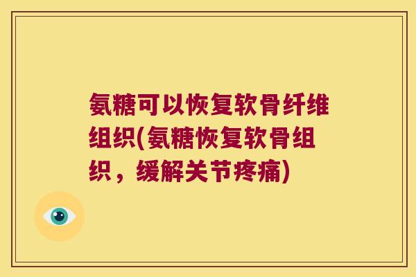 氨糖可以恢复软骨纤维组织(氨糖恢复软骨组织,缓解关节) 氨糖可以恢复软骨纤维组织(氨糖恢复软骨组织,缓解关节)