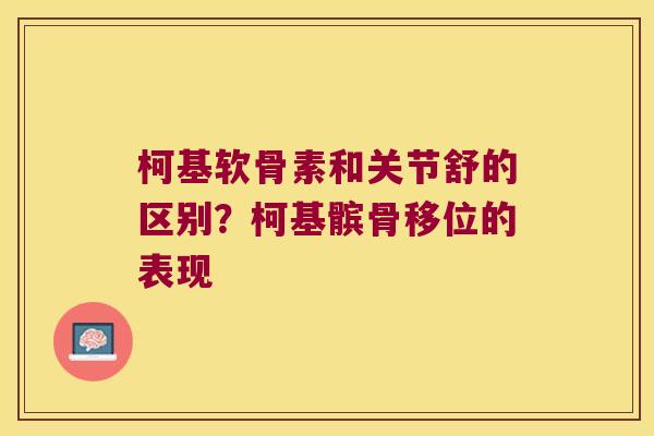 柯基软骨素和关节舒的区别？柯基髌骨移位的表现
