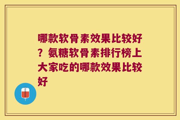 哪款软骨素效果比较好？氨糖软骨素排行榜上大家吃的哪款效果比较好