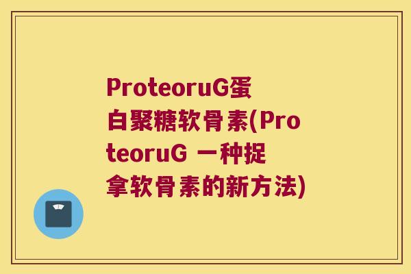 ProteoruG蛋白聚糖软骨素(ProteoruG 一种捉拿软骨素的新方法) ProteoruG蛋白聚糖软骨素(ProteoruG 一种捉拿软骨素的新方法)