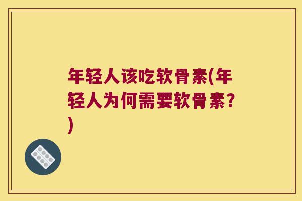 年轻人该吃软骨素(年轻人为何需要软骨素?) 年轻人该吃软骨素(年轻人为何需要软骨素?)