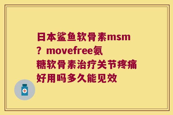 日本鲨鱼软骨素msm?movefree氨糖软骨素关节好用吗多久能见效 日本鲨鱼软骨素msm?movefree氨糖软骨素关节好用吗多久能见效
