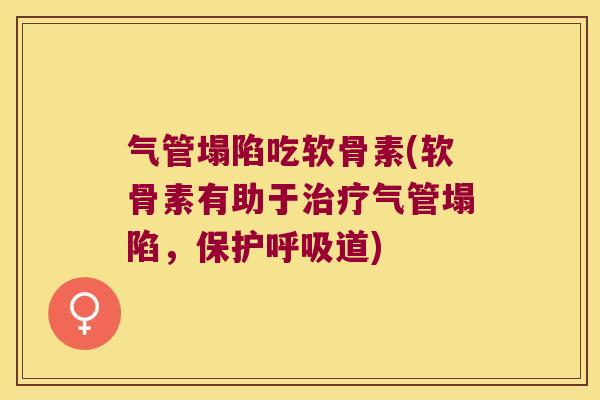 气管塌陷吃软骨素(软骨素有助于气管塌陷,保护道) 气管塌陷吃软骨素(软骨素有助于气管塌陷,保护道)
