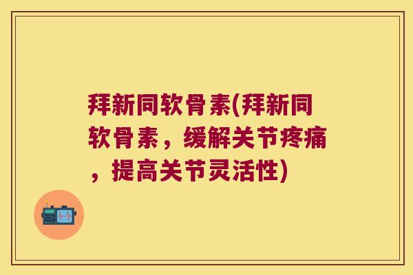 拜新同软骨素(拜新同软骨素，缓解关节，提高关节灵活性)