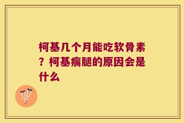 柯基几个月能吃软骨素?柯基瘸腿的原因会是什么 柯基几个月能吃软骨素?柯基瘸腿的原因会是什么