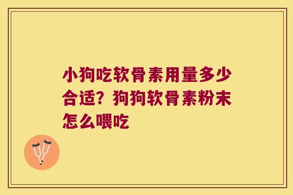小狗吃软骨素用量多少合适？狗狗软骨素粉末怎么喂吃