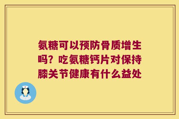 氨糖可以吗?吃氨糖钙片对保持膝关节健康有什么益处 氨糖可以吗?吃氨糖钙片对保持膝关节健康有什么益处