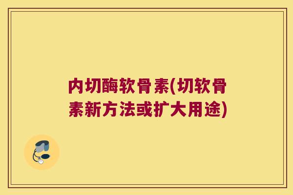 内切酶软骨素(切软骨素新方法或扩大用途)