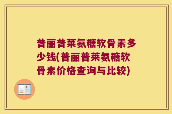 普丽普莱氨糖软骨素多少钱(普丽普莱氨糖软骨素价格查询与比较) 普丽普莱氨糖软骨素多少钱(普丽普莱氨糖软骨素价格查询与比较)