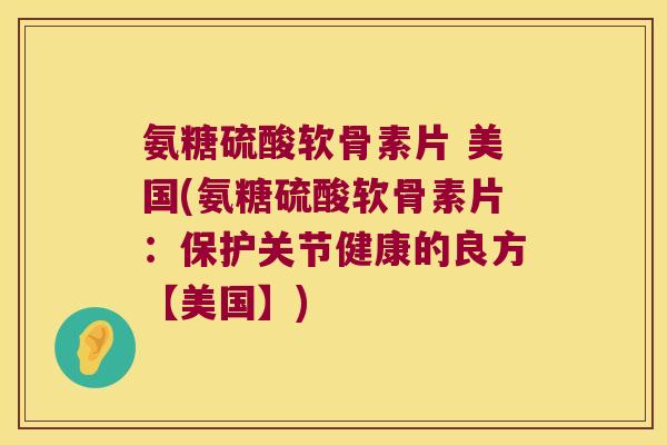 氨糖硫酸软骨素片 美国(氨糖硫酸软骨素片：保护关节健康的良方【美国】)