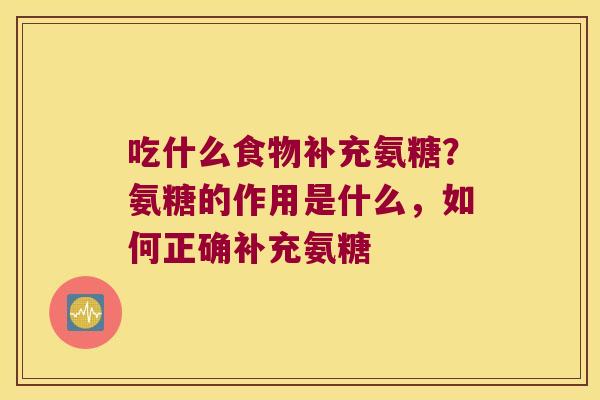 吃什么食物补充氨糖？氨糖的作用是什么，如何正确补充氨糖