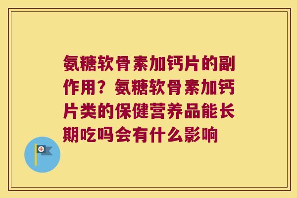 氨糖软骨素加钙片的副作用?氨糖软骨素加钙片类的保健营养品能长期吃吗会有什么影响 氨糖软骨素加钙片的副作用?氨糖软骨素加钙片类的保健营养品能长期吃吗会有什么影响
